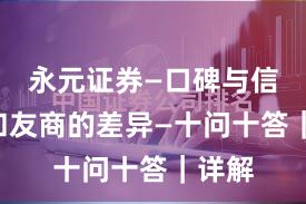 永元证券—口碑与信誉—和友商的差异—十问十答｜详解