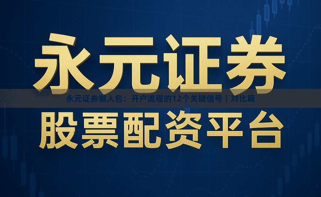 永元证券懒人包：开户流程的12个关键信号｜对比篇