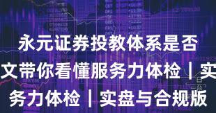 永元证券投教体系是否可靠？一文带你看懂服务力体检｜实盘与合规版