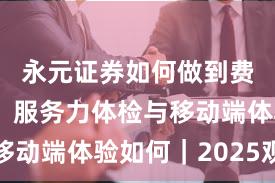 永元证券如何做到费率透明？服务力体检与移动端体验如何｜2025观察