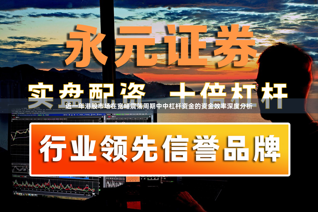 近一年港股市场在宽幅震荡周期中中杠杆资金的资金效率深度分析