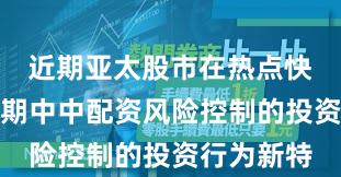 近期亚太股市在热点快速轮动时期中中配资风险控制的投资行为新特