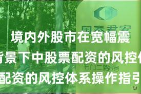 境内外股市在宽幅震荡周期背景下中股票配资的风控体系操作指引