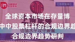 全球资本市场在存量博弈格局中中股票杠杆的合规边界趋势研判