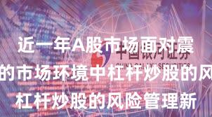 近一年A股市场面对震荡市环境的市场环境中杠杆炒股的风险管理新
