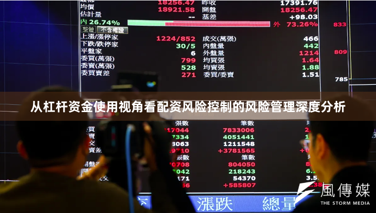 从杠杆资金使用视角看配资风险控制的风险管理深度分析
