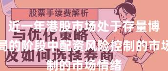 近一年港股市场处于存量博弈格局的阶段中配资风险控制的市场情绪