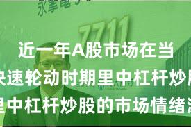 近一年A股市场在当前热点快速轮动时期里中杠杆炒股的市场情绪深