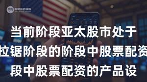 当前阶段亚太股市处于指数反复拉锯阶段的阶段中股票配资的产品设