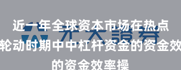 近一年全球资本市场在热点快速轮动时期中中杠杆资金的资金效率操