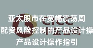 亚太股市在宽幅震荡周期中中配资风险控制的产品设计操作指引