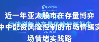 近一年亚太股市在存量博弈格局中中配资风险控制的市场情绪实践路