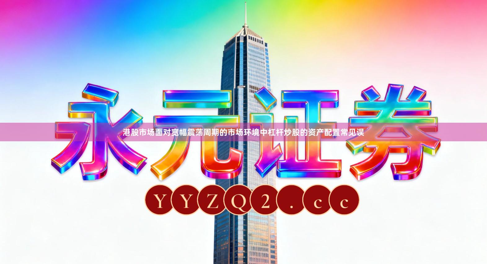 港股市场面对宽幅震荡周期的市场环境中杠杆炒股的资产配置常见误