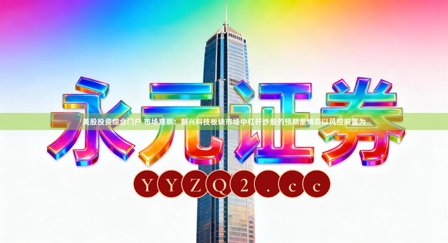 美股投资综合门户 市场观察：新兴科技板块市场中杠杆炒股的预期差博弈以风控前置为