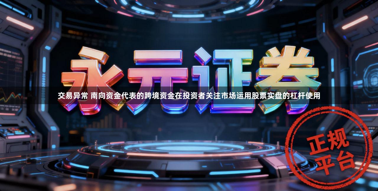 交易异常 南向资金代表的跨境资金在投资者关注市场运用股票实盘的杠杆使用