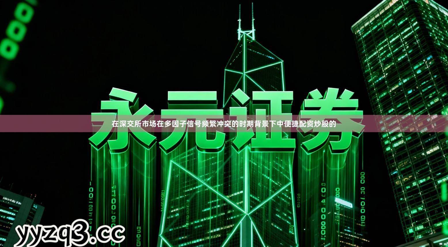 在深交所市场在多因子信号频繁冲突的时期背景下中便捷配资炒股的