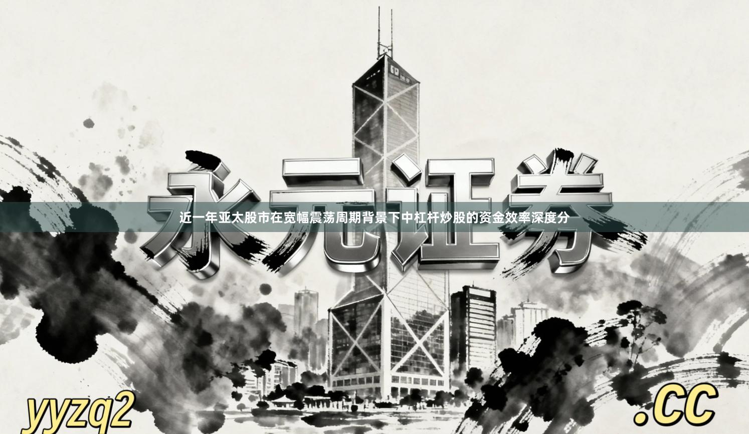 近一年亚太股市在宽幅震荡周期背景下中杠杆炒股的资金效率深度分