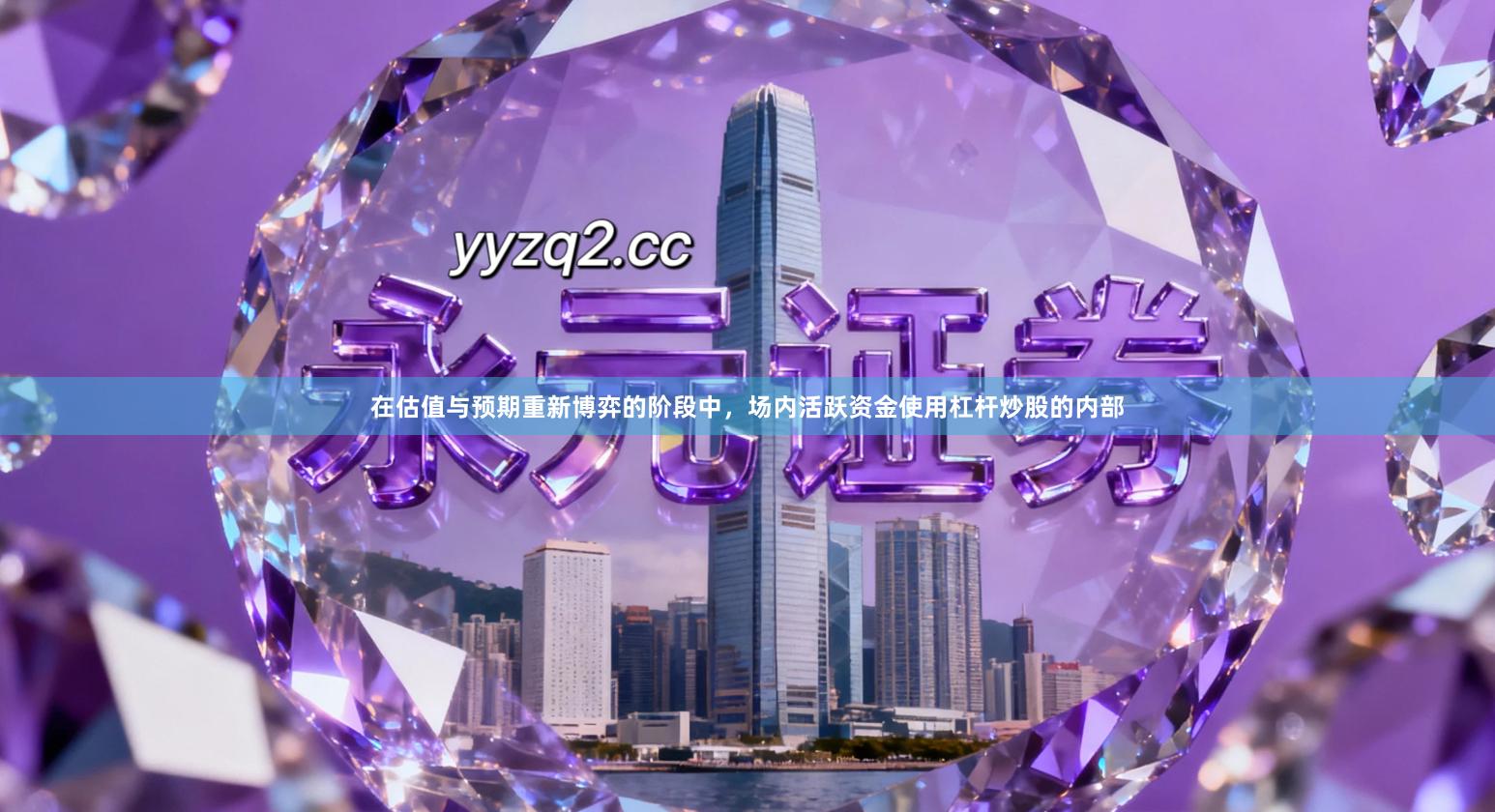 在估值与预期重新博弈的阶段中，场内活跃资金使用杠杆炒股的内部