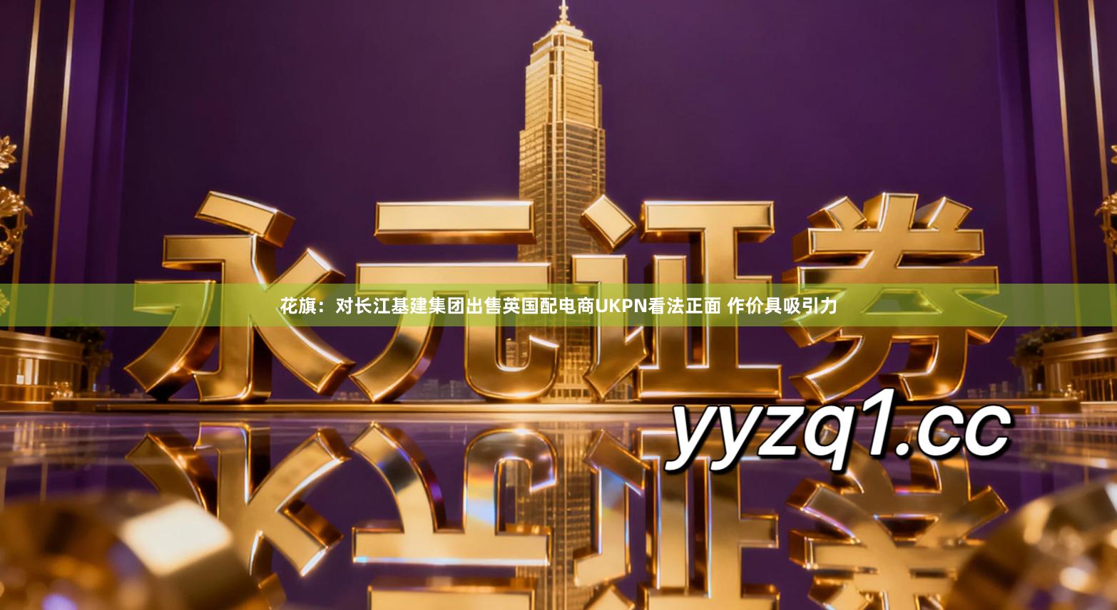 花旗：对长江基建集团出售英国配电商UKPN看法正面 作价具吸引力