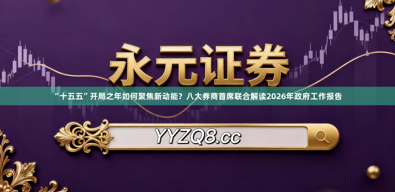 “十五五”开局之年如何聚焦新动能？八大券商首席联合解读2026年政府工作报告